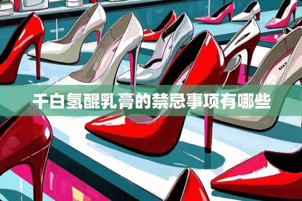 千白氢醌*膏的禁忌事项有哪些