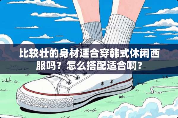 比较壮的身材适合穿韩式休闲西服吗？怎么搭配适合啊？