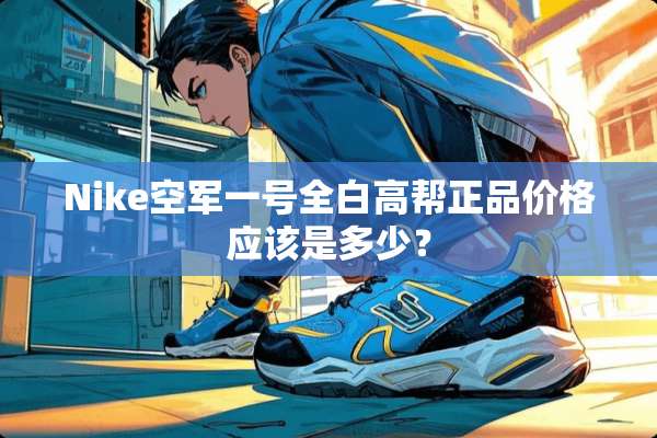 Nike空军一号全白高帮正品价格应该是多少？