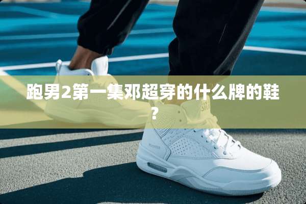 跑男2第一集邓超穿的什么牌的鞋？