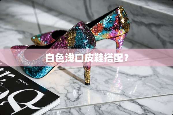 白色浅口皮鞋搭配？