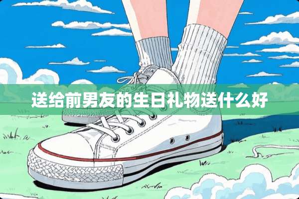 送给前男友的生日礼物送什么好
