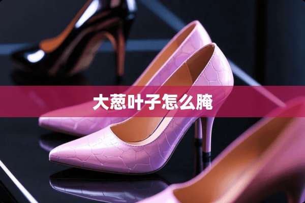 大葱叶子怎么腌