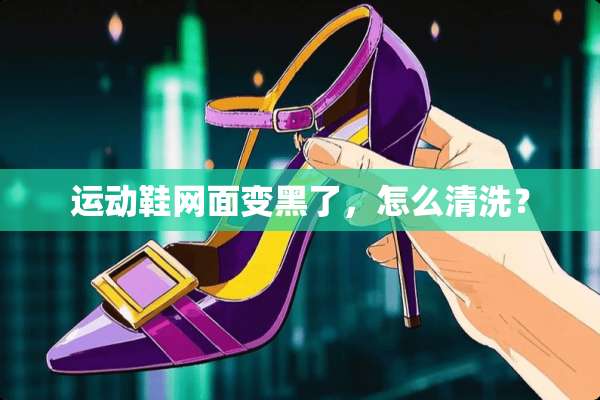 运动鞋网面变黑了，怎么清洗？