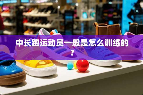 中长跑运动员一般是怎么训练的？