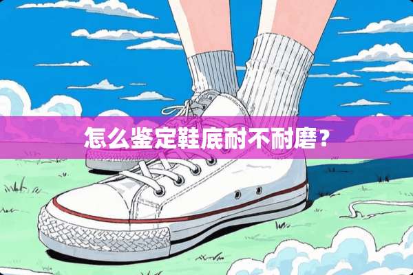 怎么鉴定鞋底耐不耐磨？