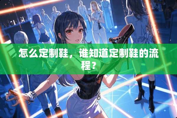 怎么定制鞋，谁知道定制鞋的流程？