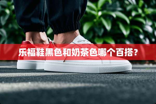 乐福鞋黑色和奶茶色哪个百搭？