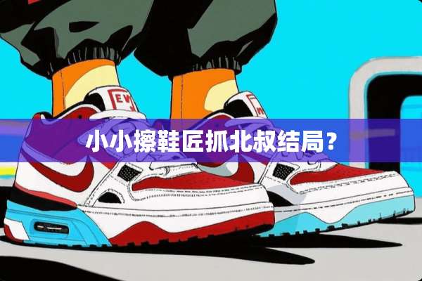 小小擦鞋匠抓北叔结局？