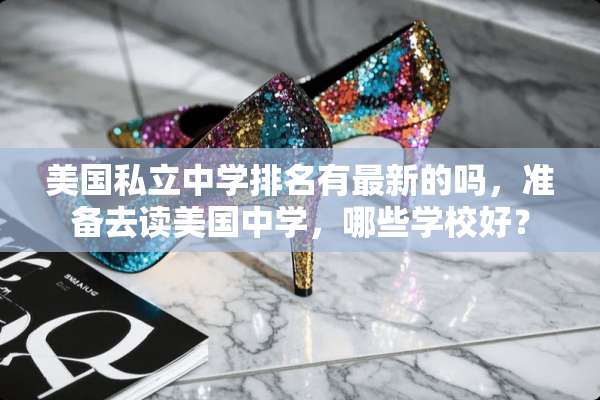 美国私立中学排名有最新的吗，准备去读美国中学，哪些学校好？