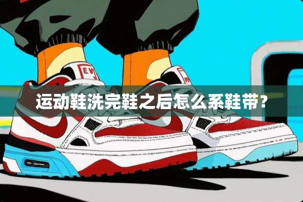 运动鞋洗完鞋之后怎么系鞋带？