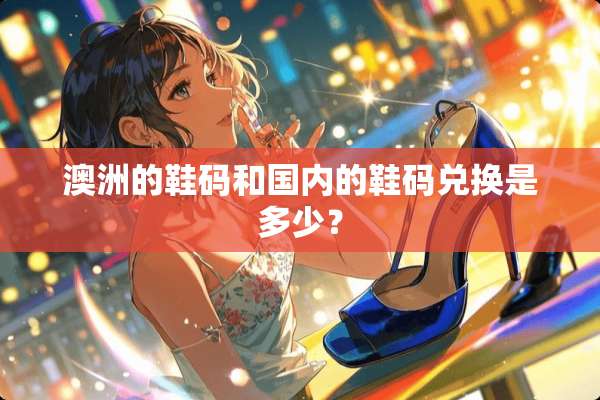澳洲的鞋码和国内的鞋码兑换是多少？