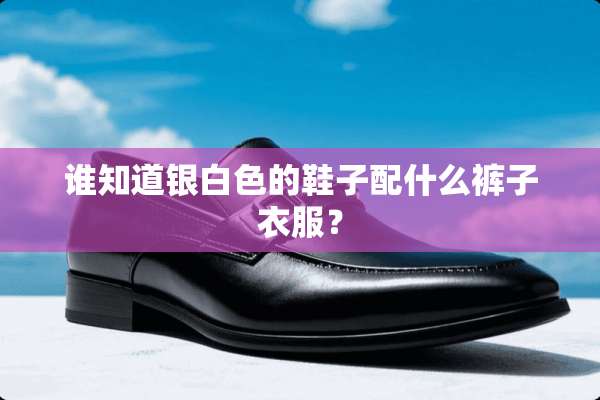 谁知道银白色的鞋子配什么裤子衣服？