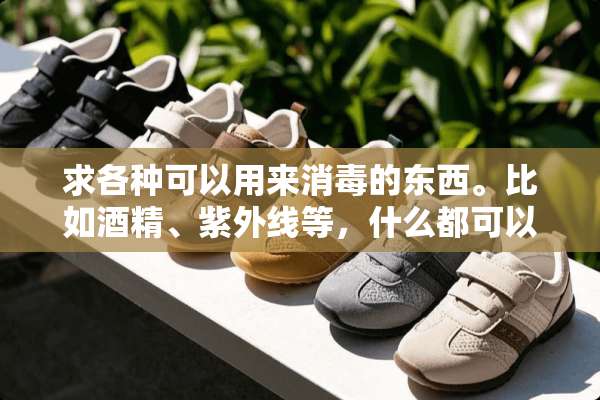 求各种可以用来消毒的东西。比如酒精、紫外线等，什么都可以，只要能消毒。