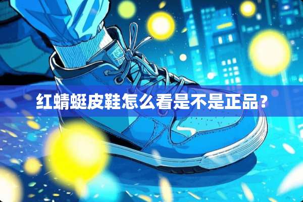 红蜻蜓皮鞋怎么看是不是正品？