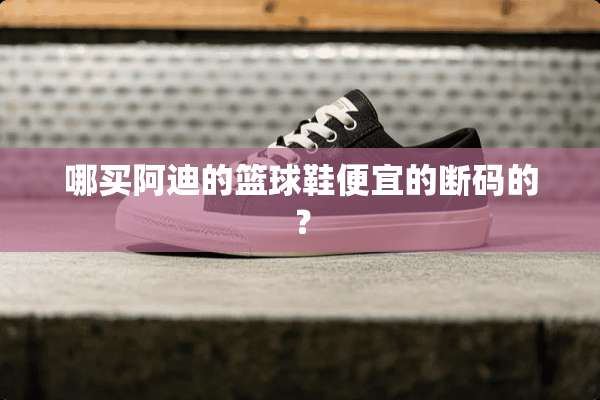 哪买阿迪的篮球鞋便宜的断码的？
