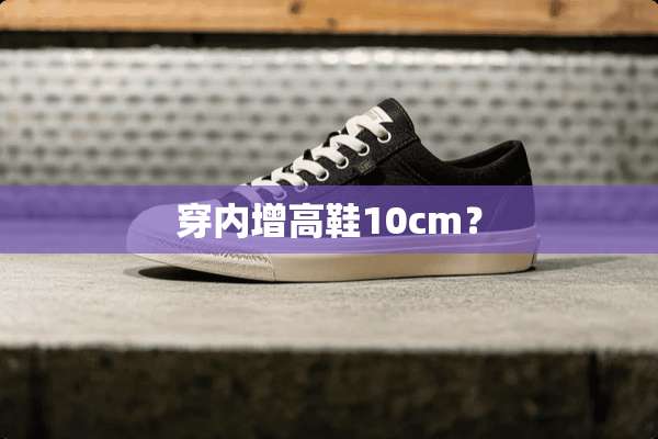 穿内增高鞋10cm？