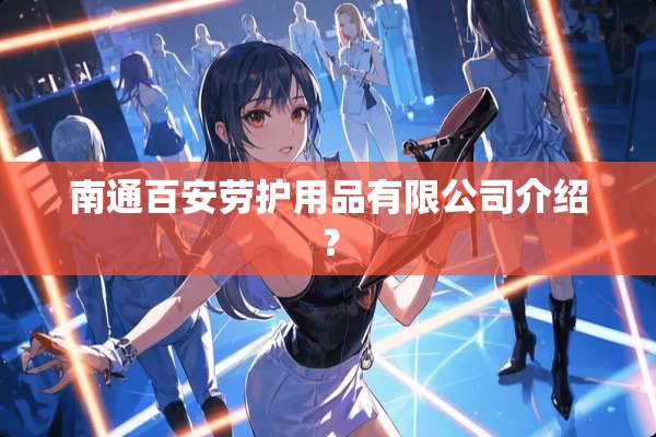 南通百安劳护用品有限公司介绍？
