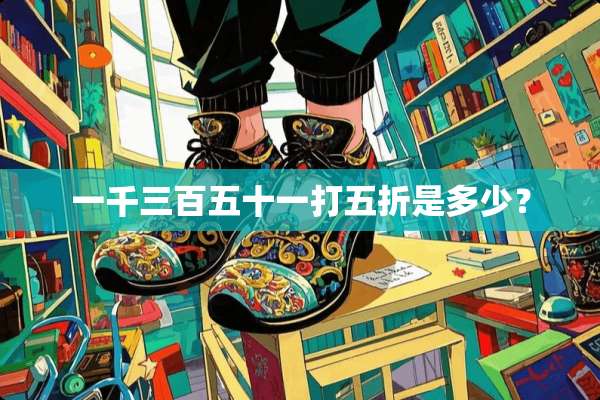 一千三百五十一打五折是多少？
