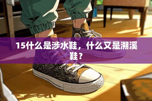 15什么是涉水鞋，什么又是溯溪鞋？