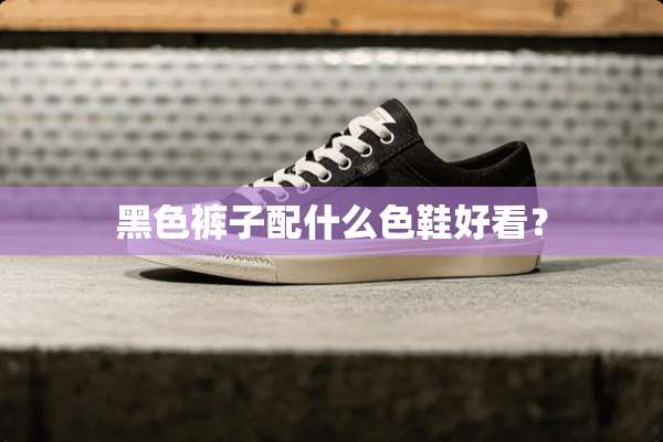 黑色裤子配什么色鞋好看？
