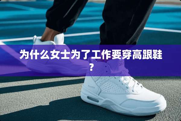 为什么女士为了工作要穿高跟鞋？