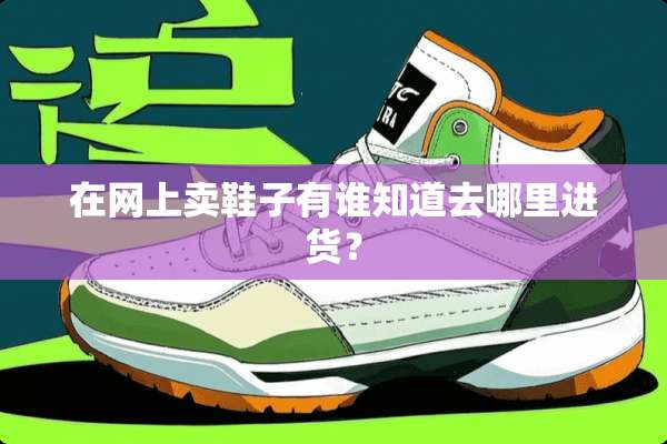 在网上卖鞋子有谁知道去哪里进货？