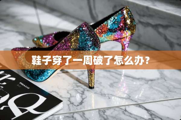 鞋子穿了一周破了怎么办？