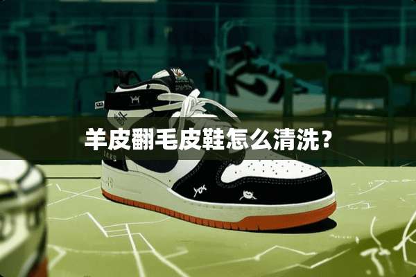 羊皮翻毛皮鞋怎么清洗？