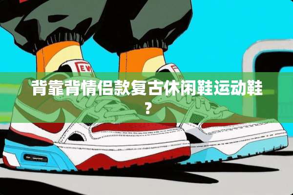 背靠背情侣款复古休闲鞋运动鞋？