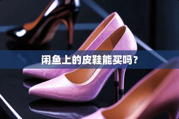 闲鱼上的皮鞋能买吗？