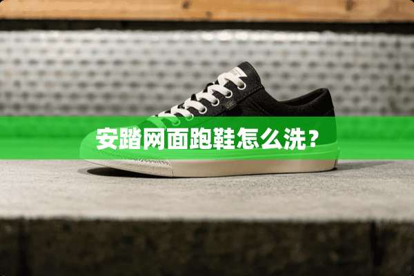 安踏网面跑鞋怎么洗？