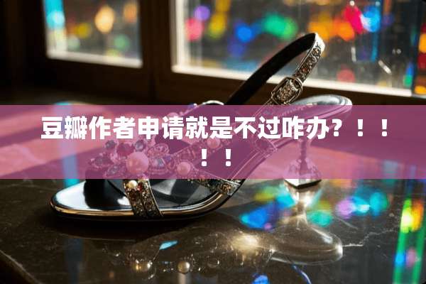 豆瓣作者申请就是不过咋办？！！！！