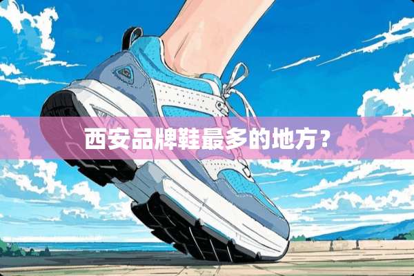 西安品牌鞋最多的地方？