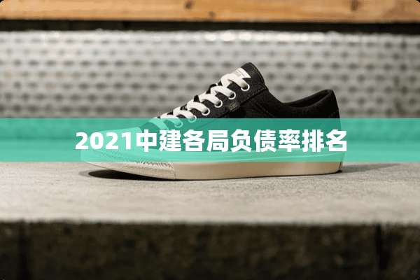 2021中建各局负债率排名