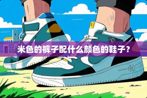 米色的裤子配什么颜色的鞋子？