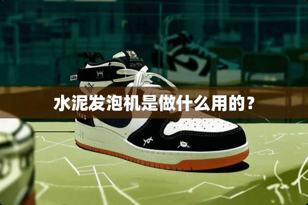 水泥发泡机是做什么用的？