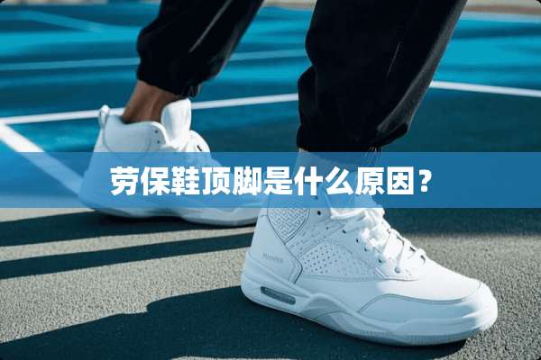 劳保鞋顶脚是什么原因？