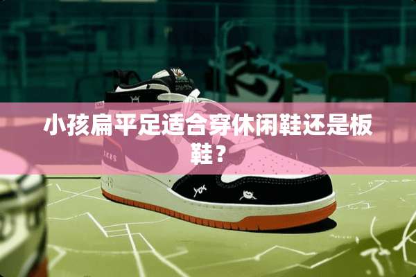 小孩扁平足适合穿休闲鞋还是板鞋？