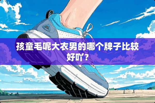 孩童毛呢大衣男的哪个牌子比较好吖？