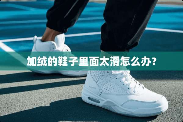 加绒的鞋子里面太滑怎么办？