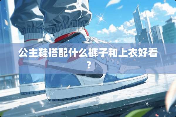 公主鞋搭配什么裤子和上衣好看？