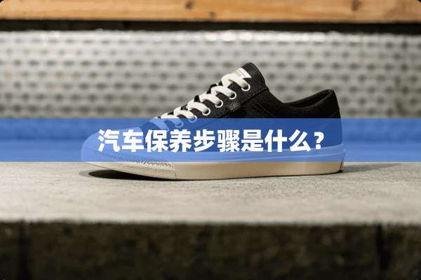 汽车保养步骤是什么？