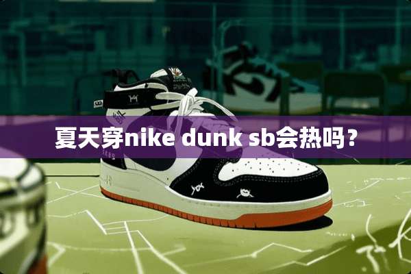 夏天穿nike dunk sb会热吗？