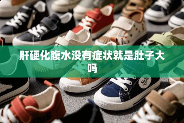 肝硬化腹水没有症状就是肚子大吗