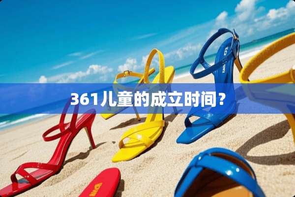 361儿童的成立时间？