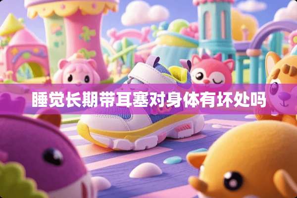 睡觉长期带耳塞对身体有坏处吗