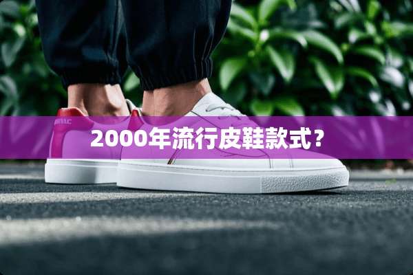 2000年流行皮鞋款式？