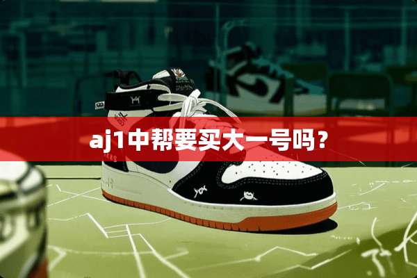 aj1中帮要买大一号吗？