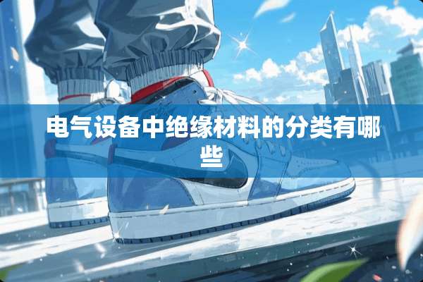 电气设备中绝缘材料的分类有哪些